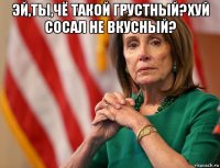 эй,ты,чё такой грустный?хуй сосал не вкусный? 