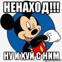 ненаход!!! ну и хуй с ним