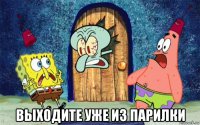 выходите уже из парилки