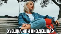  хуешка или пиздешка?