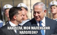  как дела, мой маленький наполеон?