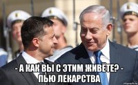 - а как вы с этим живёте? - пью лекарства