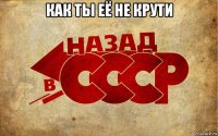 как ты её не крути 