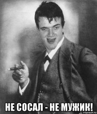  не сосал - не мужик!