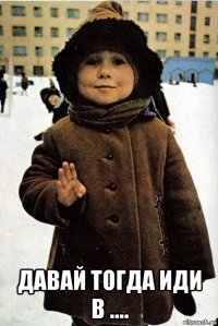  давай тогда иди в ....