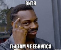 витя ты там че ебнулся