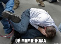  ой мамочкааа