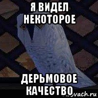 я видел некоторое дерьмовое качество