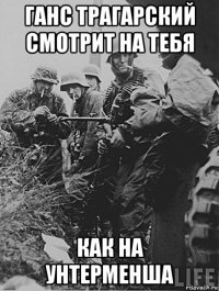 ганс трагарский смотрит на тебя как на унтерменша