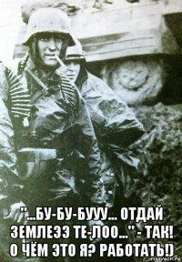  "...бу-бу-бууу... отдай землеээ те-лоо..." - так! о чём это я? работать!)
