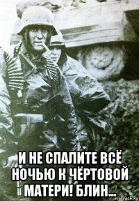  и не спалите всё ночью к чёртовой матери! блин...