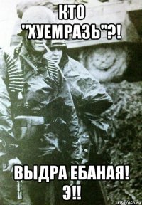 кто "хуемразь"?! выдра ебаная! э!!