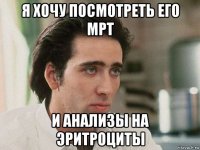 я хочу посмотреть его мрт и анализы на эритроциты