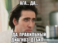 ага... да... да, правильный диагноз. дебил....