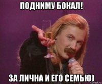 подниму бокал! за лична и его семью)