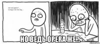  но ведь opera же...