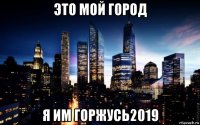 это мой город я им горжусь2019
