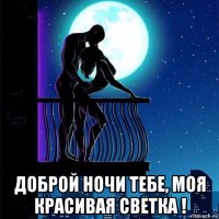  доброй ночи тебе, моя красивая светка !