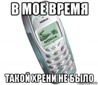 в мое время такой хрени не было