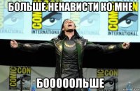 больше ненависти ко мне бооооольше