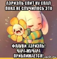 азриэль спит ну спал пока не случилось это флауви: азриэль! чара-жучара приближается!