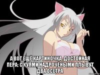  а вот ещё картиночка, достойная пера: с хуями надрочёными плывут два осетра