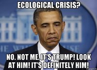 ecological crisis? no. not me. it's trump! look at him! it's definitely him!