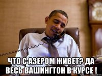  что с азером живет? да весь вашингтон в курсе !