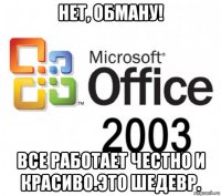 нет, обману! все работает честно и красиво.это шедевр.