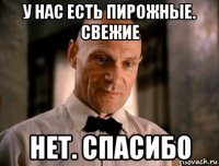 у нас есть пирожные. свежие нет. спасибо