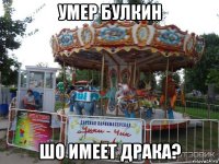 умер булкин шо имеет драка?