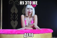 ну это же дело