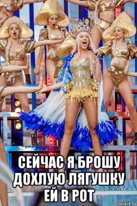  сейчас я брошу дохлую лягушку ей в рот