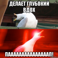 делает глубокий вдох пааааааааааааааап!