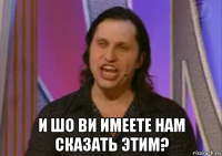  и шо ви имеете нам сказать этим?