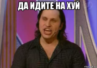 да идите на хуй 
