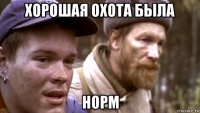 хорошая охота была норм
