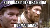хорошая поездка была нормальная