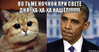 во тьме ночной при свете дня...ха-ха-ха нашёл!!!!!!! 