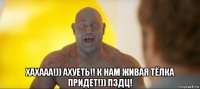  хахааа!)) ахуеть!! к нам живая тёлка придет!)) пздц!