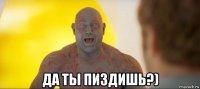  да ты пиздишь?)