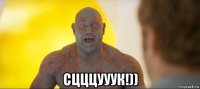  сцццууук!))