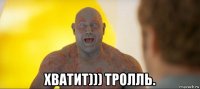  хватит))) тролль.