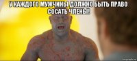 у каждого мужчины должно быть право сосать члены! 