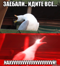заебали.. идите все... нахуууууууууууууууууууй!