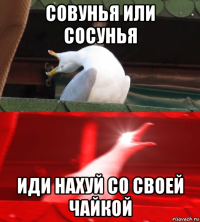 совунья или сосунья иди нахуй со своей чайкой