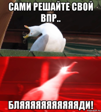 сами решайте свой впр.. бляяяяяяяяяяяди!