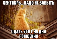сентябрь... надо не забыть сдать 250 р на дни рождения