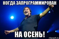 когда запрограммирован на осень!