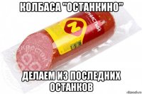 колбаса "останкино" делаем из последних останков